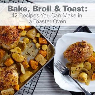 Bake, Broil & Toast: 42 Recipes You Can Make in a Toaster Oven Click for Bake, Broil & Toast: 42 Recipes You Can Make in a Toaster Oven