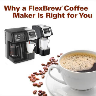 Why a FlexBrew® Coffee Maker Is Right for You Click for Why a FlexBrew® Coffee Maker Is Right for You