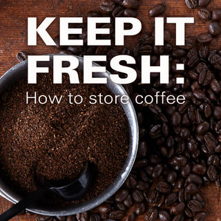 Keep it Fresh: How to Store Coffee Click for Keep it Fresh: How to Store Coffee
